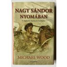 Michael Wood: Nagy Sándor nyomában - A legendás hadvezér hódításai