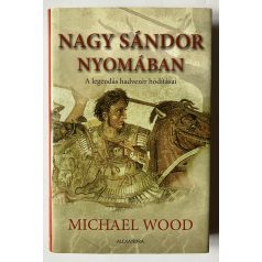   Michael Wood: Nagy Sándor nyomában - A legendás hadvezér hódításai