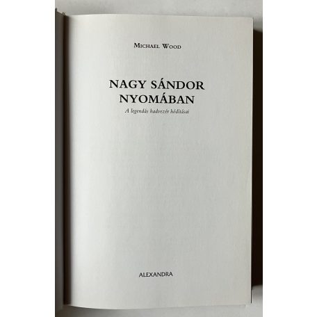 Michael Wood: Nagy Sándor nyomában - A legendás hadvezér hódításai