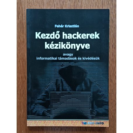 Fehér Krisztián: Kezdő hackerek kézikönyve - avagy informatikai támadások és kivédésük