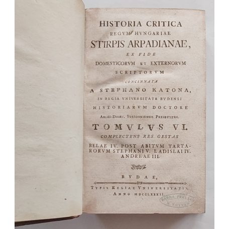 Katona [István] Stephano: Historia Critica Regum Hungariae. Stirpis Arpadianae... Tomulus VI.