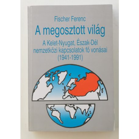 Fischer Ferenc: A megosztott világ (A Kelet–Nyugat, Észak–Dél nemzetközi kapcsolatok fő vonásai (1941–1991))