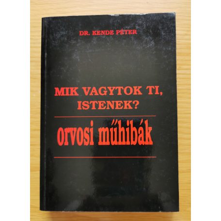 Kende Péter, Dr.: Mik vagytok Ti, Istenek? (Orvosi műhibák1.)