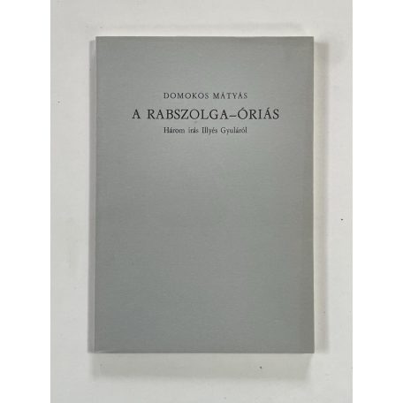 Domokos Mátyás: A rabszolga-óriás - Három írás Illyés Gyuláról (Aláírt, számozott)