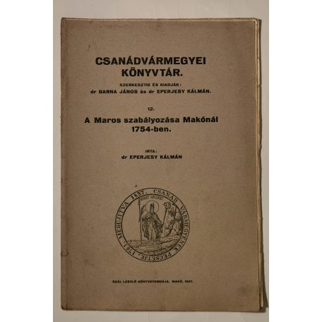Eperjesy Kálmán, Dr.: A Maros szabályozása Makónál 1754 -ben (Csanádvármegyei Könyvtár 12.)