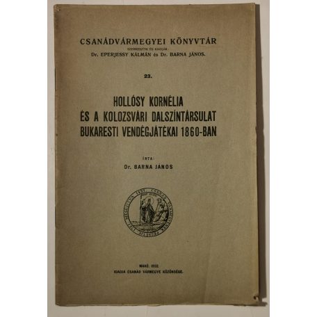 Barna János, Dr.: Hollósy Kornélia és a Kolozsvári Dalszíntársulat bukaresti vendégjátékai (Csanádvármegyei Könyvtár 23.)