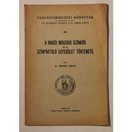 Barna János, Dr.: A makói második színkör és a színpártoló egyesület története (Csanádvármegyei Könyvtár 25.)