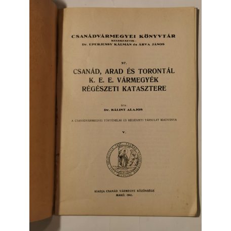 Bálint Alajos, Dr.: Csanád, Arad és Torontál k. e. e. vármegyék régészeti katasztere (Csanádvármegyei Könyvtár 37.)