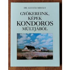   Gulyás Mihály, Dr.: Gyökereink, képek Kondoros múltjából (Dedikált)