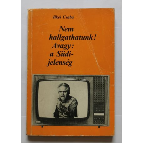 Ilkei Csaba: Nem hallgathatunk! - Avagy: a Südi-jelenség (Dedikált)