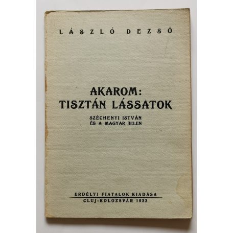 László Dezső: Akarom: Tisztán lássatok - Széchenyi István és a magyar jelen