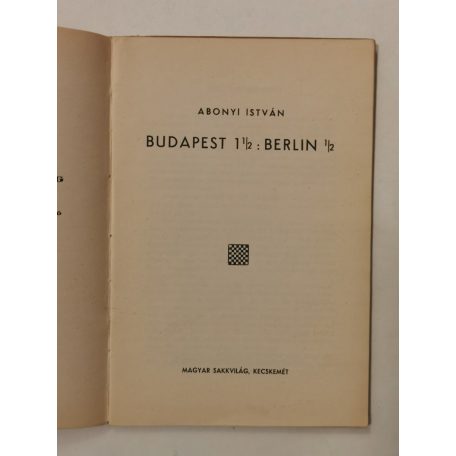 Abonyi István: Budapest 1 ½ : Berlin ½ (Magyar Sakkvilág Könyvtára)