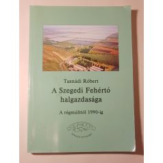   Tasnádi Róbert: A szegedi Fehértó halgazdasága - A régmúlttól 1990-ig