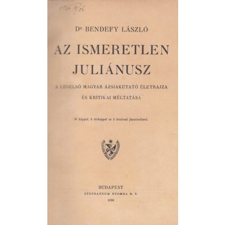 Bendefy László, Dr.: Az ismeretlen Juliánusz. A legelső magyar ázsiakutató életrajza és kritikai méltatása.