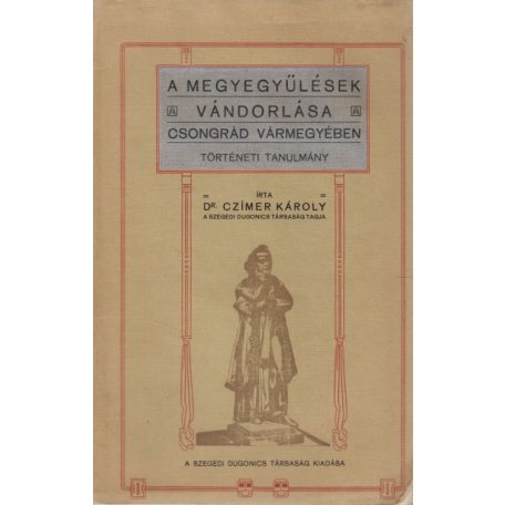 Czímer Károly: A megyegyűlések vándorlása Csongrád vármegyében. Történeti Tanulmány.