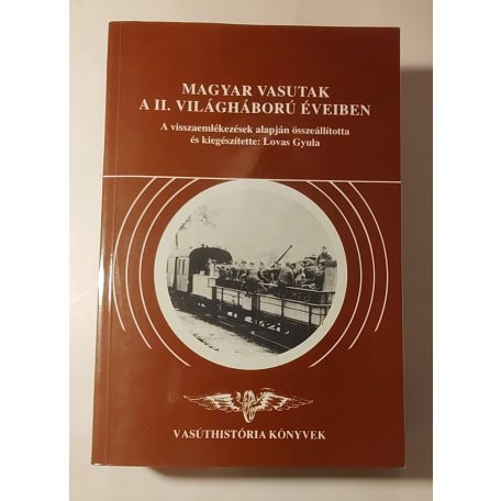 Lovas Gyula (szerk.): Magyar vasutak a II. világháború éveiben (Vasúthistória Könyvek)