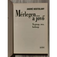 André Kostolany: Mérlegen a jövő - Tegnap, ma, holnap