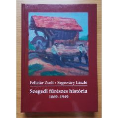   Segesváry László Felletár Zsolt: Szegedi fűrészes história - 1869–1949
