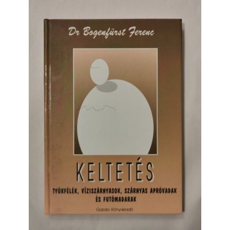 Bogenfürst Ferenc, Dr.: Keltetés - Tyúkfélék, víziszárnyasok, szárnyas apróvadak és futómadarak