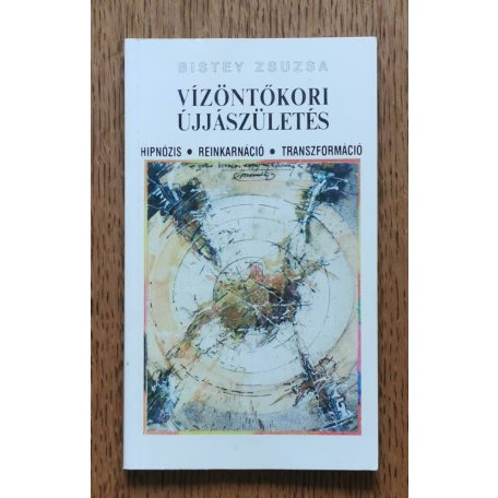 Bistey Zsuzsa: Vízöntőkori újjászületés - Hipnózis, reinkarnáció, transzformáció