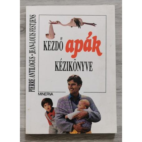 Pierre Antilogus - Jean-Louis Festjens: Kezdő apák kézikönyve avagy az elmondhatatlan örömök forrása