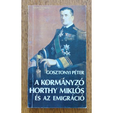 Gosztonyi Péter: A kormányzó Horthy Miklós és az emigráció 