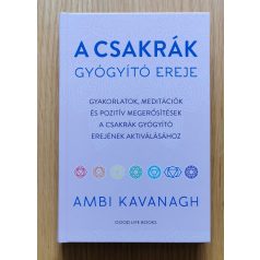   Ambi Kavanagh: A csakrák gyógyító ereje - Gyakorlatok, meditációk és pozitív megerősítések a csakrák gyógyító erejének aktiválásához