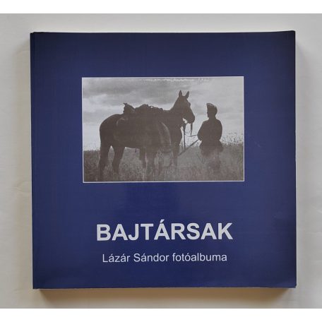 Bene János (szerk.): Bajtársak - Lázár Sándor fotóalbuma