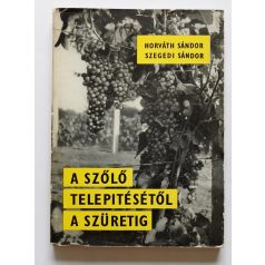   Horváth Sándor -Szegedi Sándor: A szőlő telepítésétől a szüretig