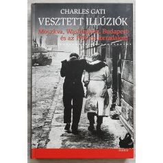   Charles Gati: Vesztett illúziók - Moszkva, Washington, Budapest és az 1956-os forradalom