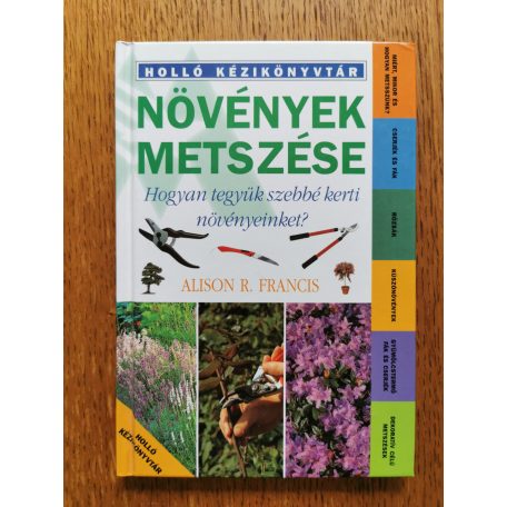 Alison R. Francis: Növények metszése - Hogyan tegyük szebbé kerti növényeinket? 