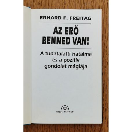 Erhard F. Freitag: Az erő benned van! Az erő benned van! - A tudatalatti hatalma és a pozitív gondolat mágiája 