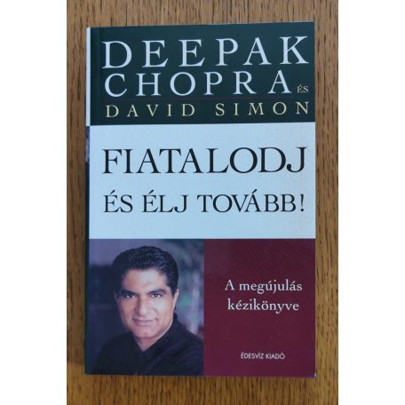 Deepak Chopra: Fiatalodj és élj tovább! - A megújulás kézikönyve