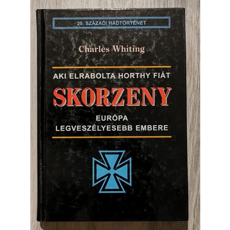 Charles Whiting: Skorzeny Európa legveszélyesebb embere. Aki elrabolta Horthy fiát