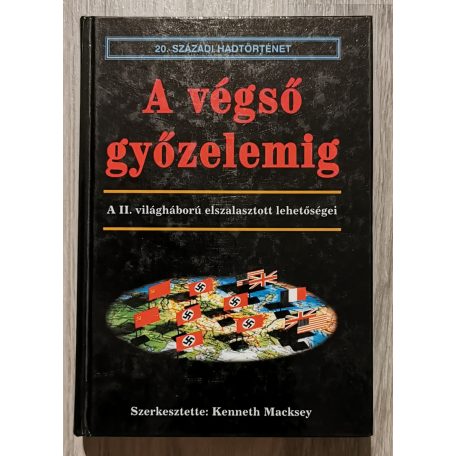 Macksey Kenneth (szerk.): A végső győzelemig- A II. világháború elszalasztott lehetőségei