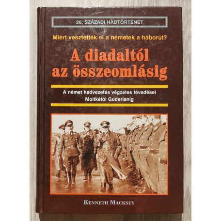 Kenneth Macksey: A diadaltól az összeomlásig - A német hadvezetés végzetes tévedései Moltkétól Guderianig 