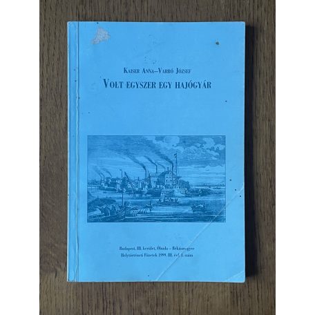 Kaiser Anna - Varró József: Volt egyszer egy hajógyár (Helytörténeti Füzetek III. évf. 1. sz.) (Dedikált)