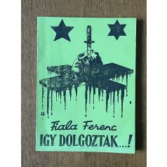   Fiala Ferenc: Igy dolgoztak...! - A magyarországi kommunizmus 133 napja 